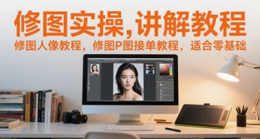 修图实操讲解教程，修图人像教程，修图P图接单教程，适合零基础-天行资源库