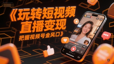 玩转短视频直播变现，把握视频号金风口-天行资源库