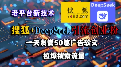 搜狐+DeepSeek引流创业粉，老平台新技术，一天发满50篇广告软文，拉爆搜索流量-天行资源库