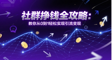 社群挣钱全攻略：教你从0到1轻松实现引流变现-天行资源库