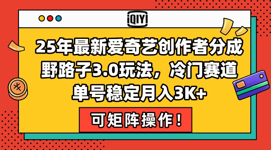 25年最新爱奇艺创作者分成野路子3.0玩法，冷门赛道，单号稳定月入3K+，…-天行资源库