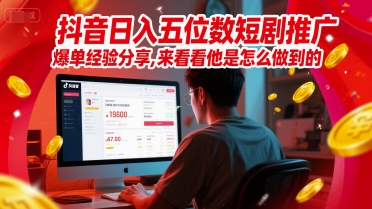 抖音日入五位数短剧推广爆单经验分享，来看看他是怎么做到的？-天行资源库