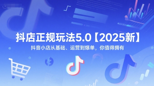 抖店正规玩法5.0【2025新】抖音小店从基础、运营到爆单，你值得拥有-天行资源库