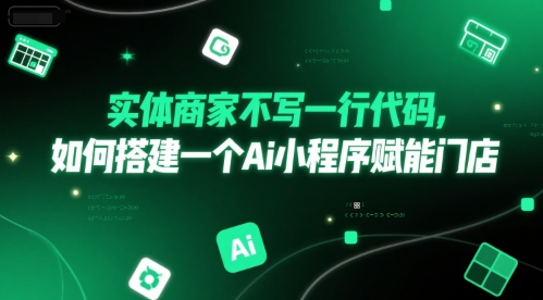 实体商家不写一行代码，如何搭建一个Ai小程序赋能门店-天行资源库