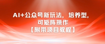AI+公众号新玩法之培养型，可矩阵操作【附带项目教程】-天行资源库