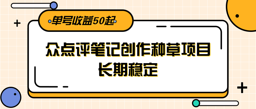 大众点评笔记创作种草项目，长期稳定， 单号收益50起-天行资源库