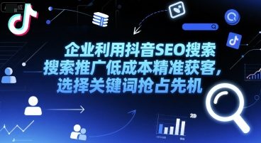 企业利用抖音SEO搜索推广低成本精准获客，选择关键词抢占先机-天行资源库