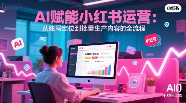 AI 赋能小红书运营：从账号定位到批量生产内容的全流程-天行资源库