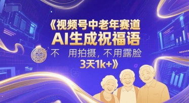视频号中老年赛道，AI生成祝福语，不用拍摄，不用露脸，3天1k+-天行资源库