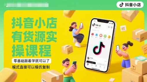 抖音小店有货源实操课程，零基础跟着学就可以了，模式直接可以模仿复制(更新6月)-天行资源库