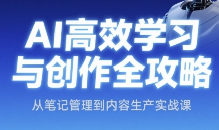 AI高效学习与创作全攻略，从笔记管理到内容生产实战课-天行资源库