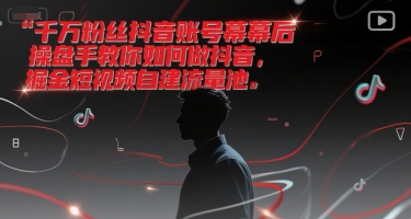 千万粉丝抖音账号幕后操盘手教你如何做抖音，掘金短视频自建流量池-天行资源库