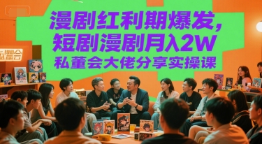 漫剧红利期爆发，短剧漫剧月入2W私董会大佬分享实操课-天行资源库