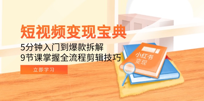 短视频变现宝典：5分钟入门到爆款拆解，9节课掌握全流程剪辑技巧-天行资源库