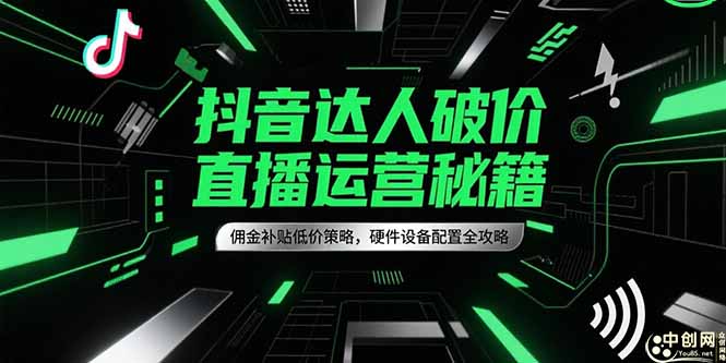 抖音达人破价直播运营秘籍，佣金补贴低价策略，硬件设备配置全攻略-天行资源库