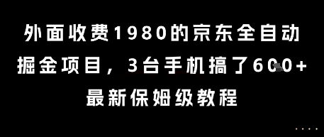 外面收费1980的京东全自动掘金项目，3台手机搞了6张，最新保姆级教程【揭秘】-天行资源库