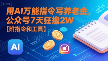用AI万能指令写养老金，公众号7天狂撸2W【附指令和工具】-天行资源库