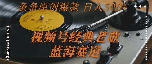 视频号经典老歌，蓝海赛道，日入5张+ 条条原创爆款【揭秘】-天行资源库