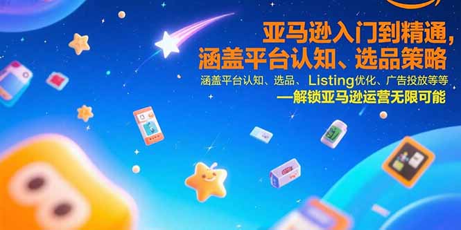 亚马逊入门到精通，涵盖平台认知、选品策略、Listing优化、广告投放/等等-天行资源库
