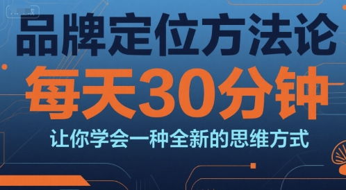 品牌定位方法论，每天30钟分让你学会一种全新的思维方式-天行资源库