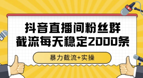 抖音直播间粉丝群截流，稳定采集数据全行业通用 2000条数据一天【揭秘】-天行资源库