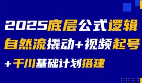 2025底层公式逻辑自然流撬动+视频起号+千川基础计划搭建-天行资源库