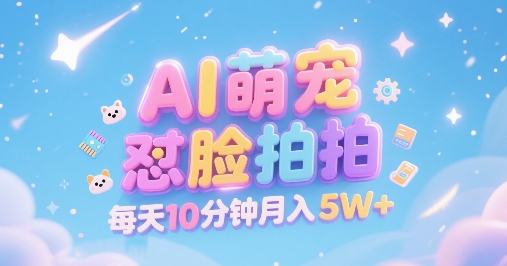 AI萌宠怼脸拍，萌宠赛道，精准高客单，每天十分钟，创作者分成，月入5W+-天行资源库