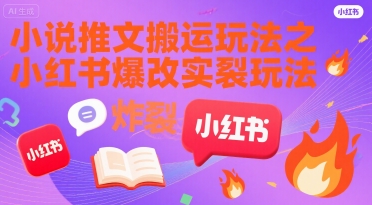 小说推文搬运玩法之小红书，小红书爆改实长炸裂玩法-天行资源库