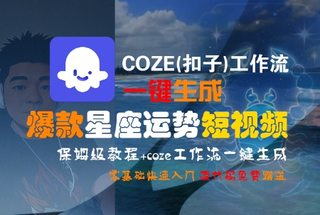 COZE(扣子)工作流一键生成爆款星座运势短视频，保姆级教程，零基础快速入门-天行资源库