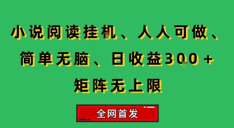 小说挂G阅读，人人可做，简单无脑，一天收益3张+矩阵无限上，全网首发【揭秘】-天行资源库