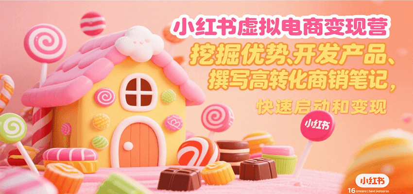 小红书虚拟电商变现营，挖掘优势、开发产品、撰写高转化商销笔记，快速启动和变现-天行资源库
