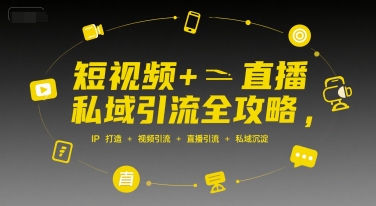 短视频+直播私域引流全攻略，IP打造 +视频引流 +直播引流 +私域沉淀-天行资源库