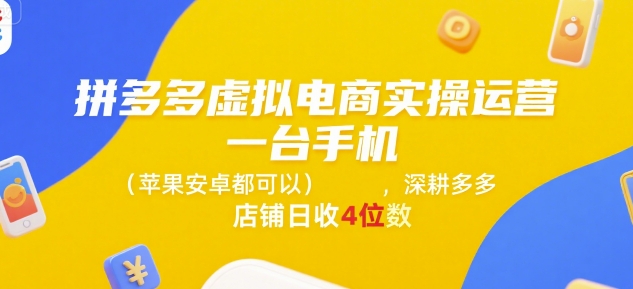 拼多多虚拟电商实操运营，一台手机(苹果安卓都可以)，深耕多多店铺日收4位数-天行资源库