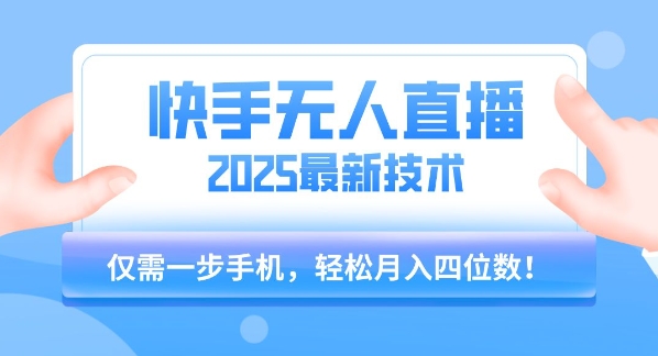 【快手无人直播】2025年最新玩法，只需一部手机，轻松月入四位数【揭秘】-天行资源库