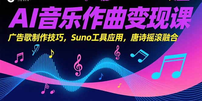 AI音乐作曲变现课，广告歌制作技巧，Suno工具应用，唐诗摇滚融合-天行资源库