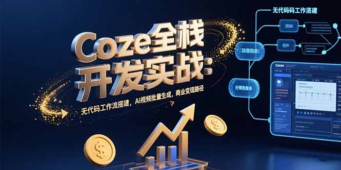 Coze全栈开发实战：无代码工作流搭建，AI视频批量生成，商业变现路径-天行资源库