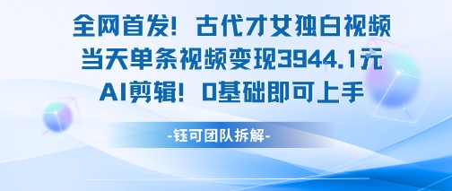 全网首发！古代才女独白视频，当天单条视频变现1k，AI剪辑0基础即可上手-天行资源库