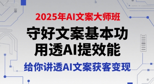 2025年AI文案大师班，守好文案基本功，用透AI提效能，给你讲透AI文案获客变现-天行资源库