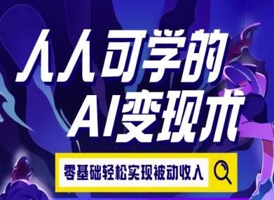 人人可学的AI变现术，零基础轻松实现被动收入-天行资源库