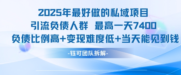 2025年最好做的私域项目，引流负债人群，最高一天变现7.4k，人群占比高，变现难度低，当天就能见到钱-天行资源库