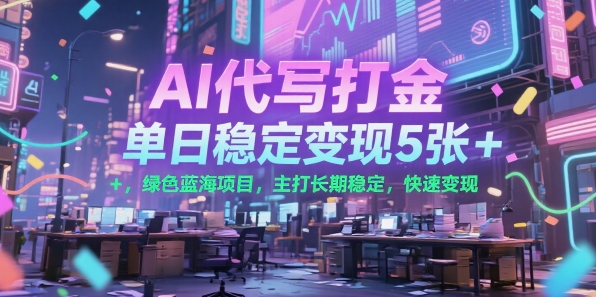 AI代写打金，单日稳定变现5张+，绿色蓝海项目，主打长期稳定，快速变现【揭秘】-天行资源库