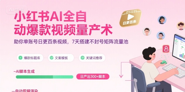 小红书AI全自动爆款视频量产术，助你单账号日更百条视频，7天搭建不封号矩阵流量池-天行资源库
