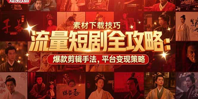 流量短剧全攻略：素材下载技巧，爆款剪辑手法，平台变现策略-天行资源库