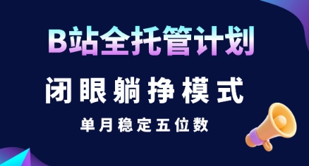 【B站全托管计划】闭眼躺挣模式，单月稳定五位数【揭秘】-天行资源库