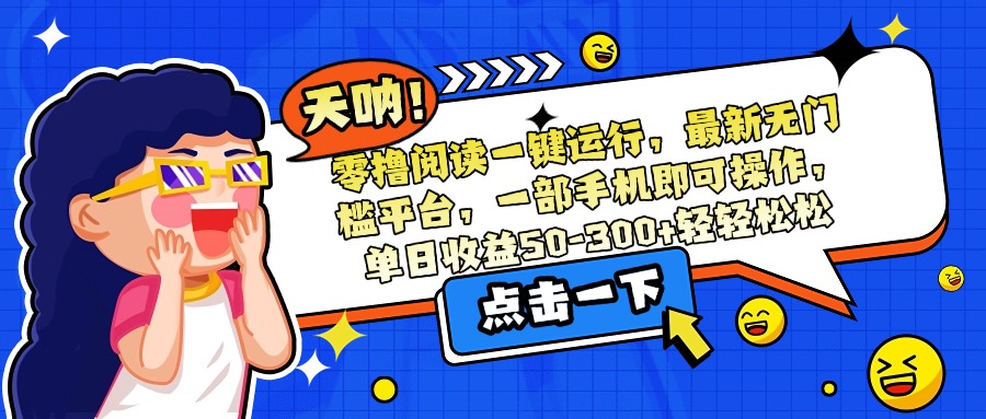 零撸阅读一键运行，最新无门槛平台，一部手机即可操作，单日收益50-300…-天行资源库