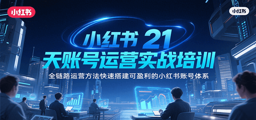 小红书21天账号运营实战培训，全链路运营方法快速搭建可盈利的小红书账号体系-天行资源库