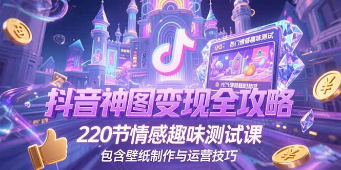 抖音神图变现全攻略，220节情感趣味测试课，包含壁纸制作与运营技巧-天行资源库