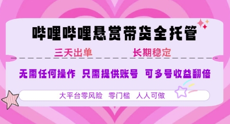 B站悬赏带货全托管，自测稳定，只需提供账号，无需基础，小白宝妈轻松上手，单日稳定3张【揭秘】-天行资源库