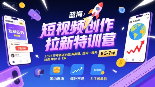 短视频创作拉新特训营，2025开年真正的蓝海赛道，国内+海外，拉新单价5-7米-天行资源库