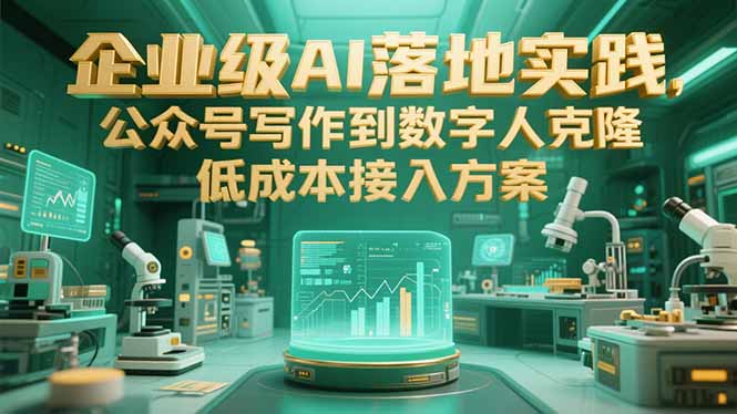 企业级AI落地实践，公众号写作到数字人克隆，低成本接入方案-天行资源库